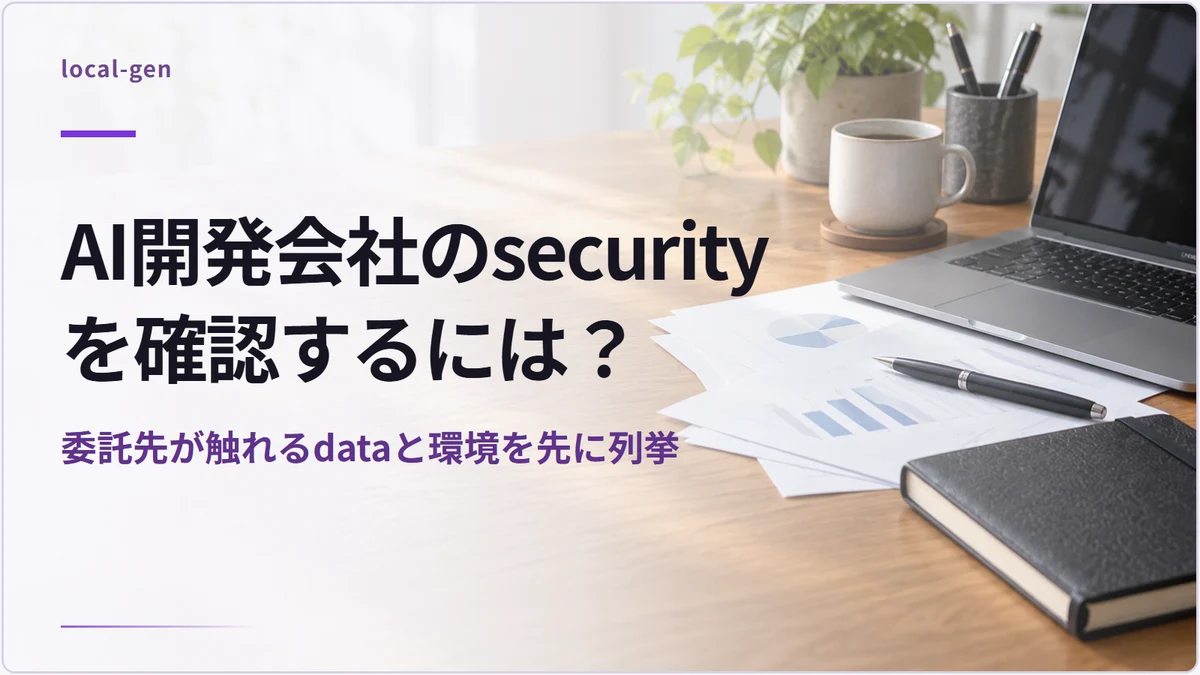 AI開発会社のsecurityを確認するには？ — 委託先が触れるdataと環境を先に列挙