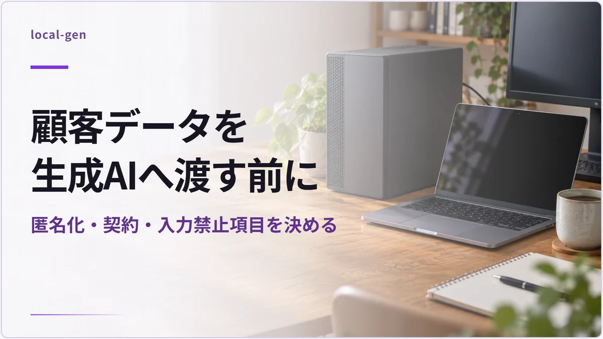 顧客データを生成AIへ渡す前に — 匿名化・契約・入力禁止項目を決める