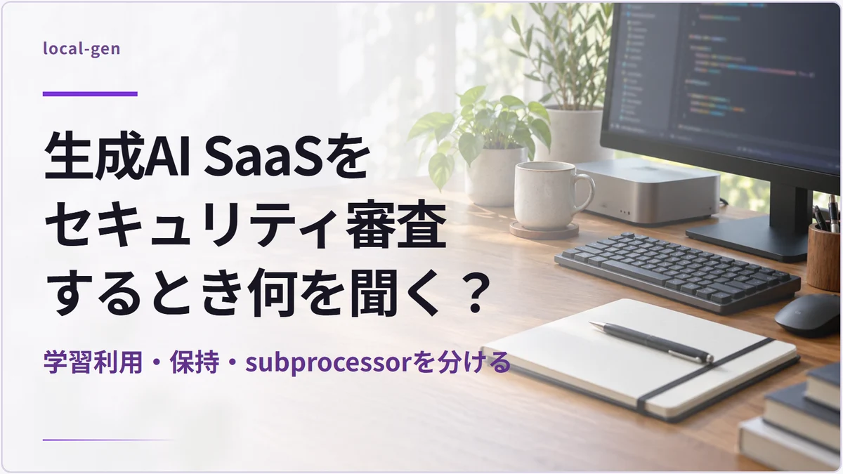 生成AI SaaSをセキュリティ審査するとき何を聞く？ — 学習利用・保持・subprocessorを分ける