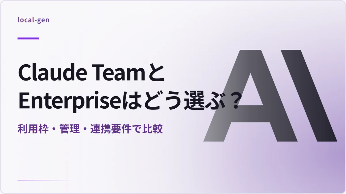 Claude TeamとEnterpriseはどう選ぶ？ — 利用枠・管理・連携要件で比較