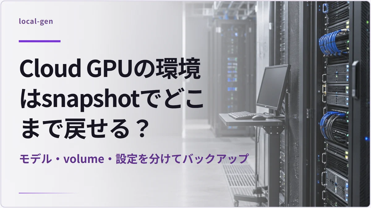 Cloud GPUの環境はsnapshotでどこまで戻せる? — モデル・volume・設定を分けてバックアップ