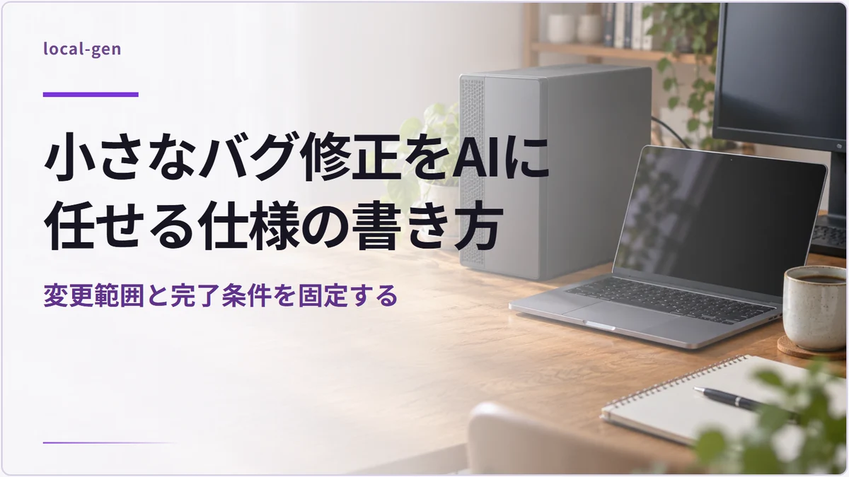 小さなバグ修正をAIに任せる仕様の書き方 — 変更範囲と完了条件を固定する
