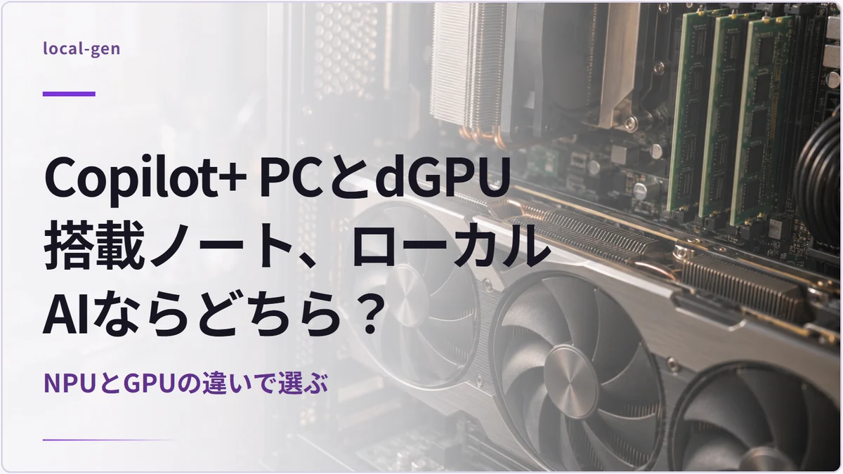 Copilot+ PCとdGPU搭載ノート、ローカルAIならどちら？ — NPUとGPUの違いで選ぶ