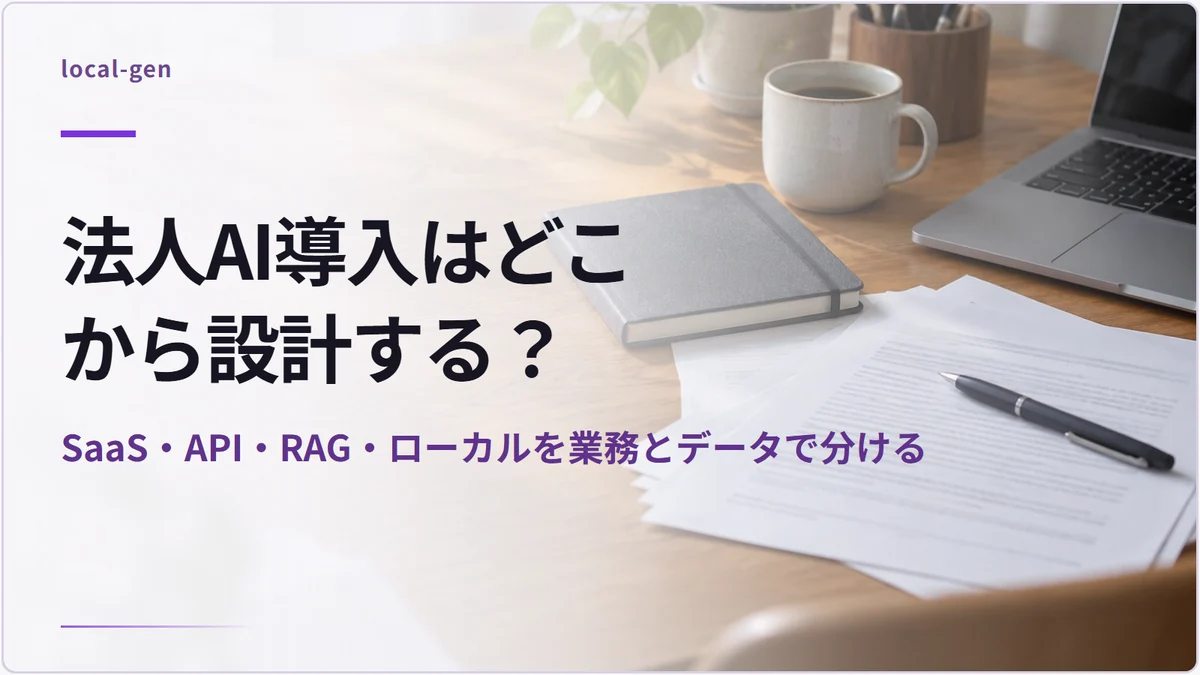 法人AI導入はどこから設計する？ — SaaS・API・RAG・ローカルを業務とデータで分ける
