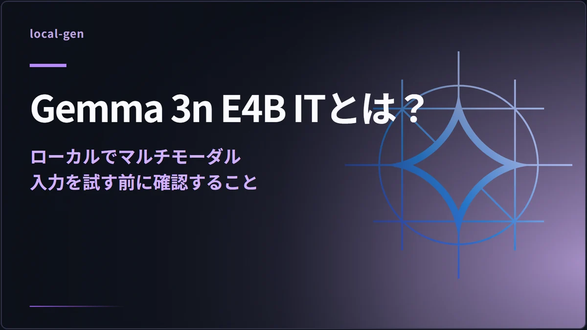 Gemma 3n E4B ITとは？ — ローカルでマルチモーダル入力を試す前に確認すること