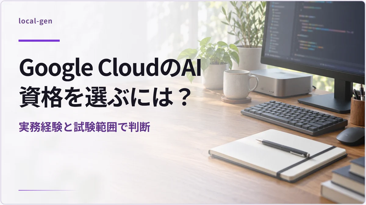 Google CloudのAI資格を選ぶには？ — 実務経験と試験範囲で判断