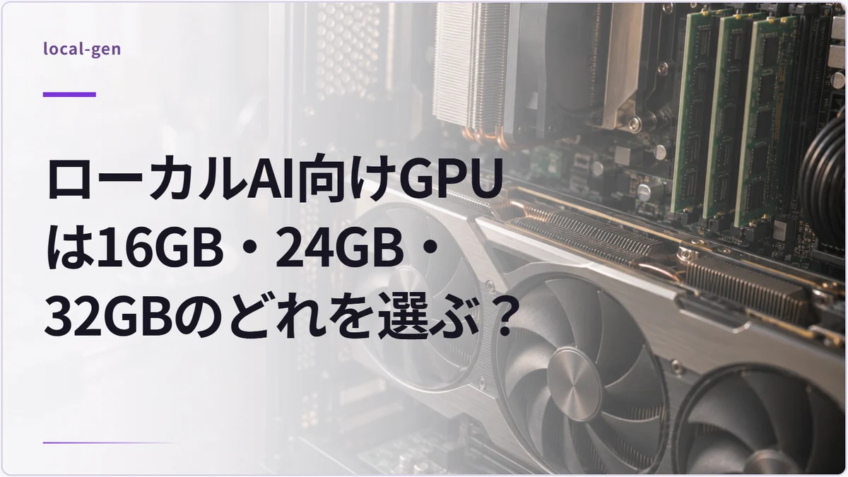 ローカルAI向けGPUは16GB・24GB・32GBのどれを選ぶ？