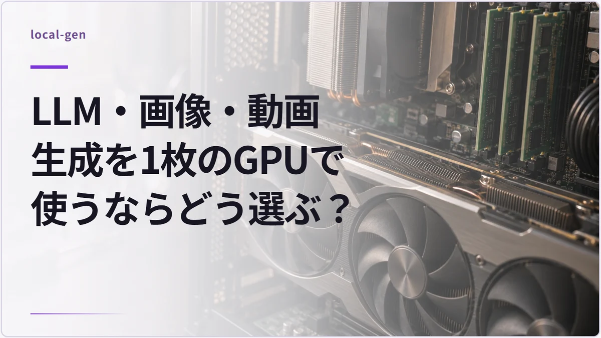 LLM・画像・動画生成を1枚のGPUで使うならどう選ぶ？