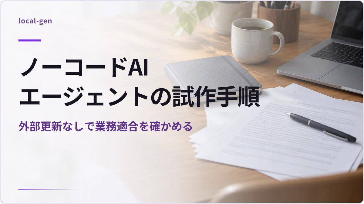 ノーコードAIエージェントの試作手順 — 外部更新なしで業務適合を確かめる
