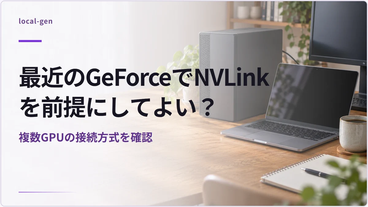 最近のGeForceでNVLinkを前提にしてよい？ — 複数GPUの接続方式を確認